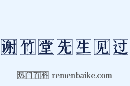 谢竹堂先生见过是什么意思的图片
